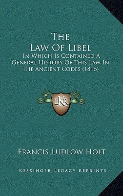 The Law Of Libel: In Which Is Contained A General History Of This Law In The Ancient Codes (1816)