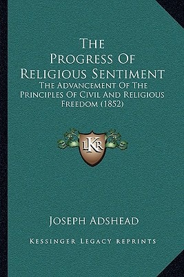 The Progress Of Religious Sentiment: The Advancement Of The Principles Of Civil And Religious Freedom (1852)
