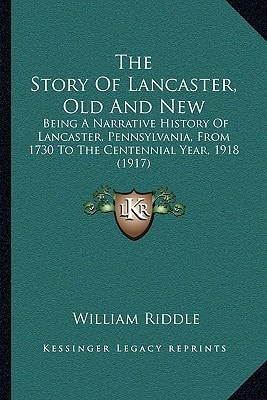 The Story Of Lancaster, Old And New: Being A Narrative History Of Lancaster, Pennsylvania, From 1730 To The Centennial Year, 1918 (1917)