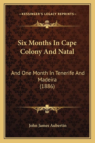 Six Months In Cape Colony And Natal: And One Month In Tenerife And Madeira (1886)