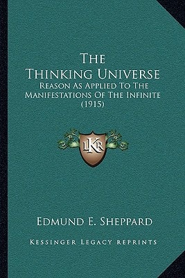 The Thinking Universe: Reason As Applied To The Manifestations Of The Infinite (1915)