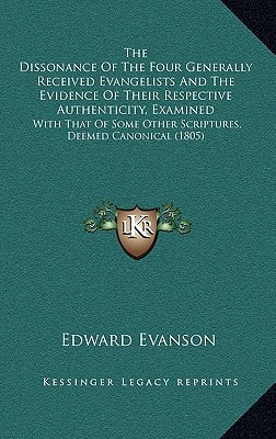The Dissonance Of The Four Generally Received Evangelists And The Evidence Of Their Respective Authenticity, Examined: With That Of Some Other Scriptures, Deemed Canonical (1805)
