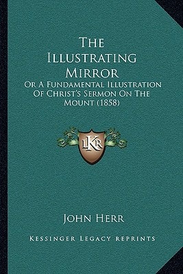 The Illustrating Mirror: Or A Fundamental Illustration Of Christ's Sermon On The Mount (1858)