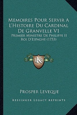 Memoires Pour Servir A L'Histoire Du Cardinal De Granvelle V1: Premier Ministre De Philippe II Roi D'Espagne (1753)