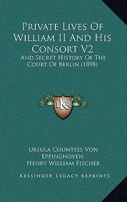 Private Lives Of William II And His Consort V2: And Secret History Of The Court Of Berlin (1898)
