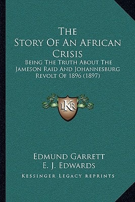 The Story Of An African Crisis: Being The Truth About The Jameson Raid And Johannesburg Revolt Of 1896 (1897)