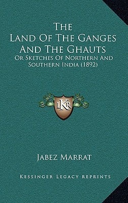 The Land Of The Ganges And The Ghauts: Or Sketches Of Northern And Southern India (1892)