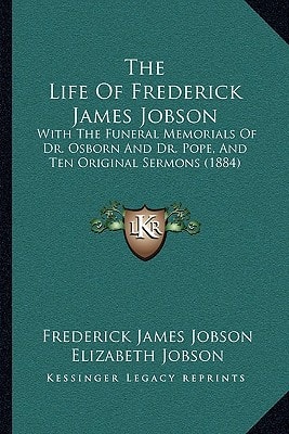 The Life Of Frederick James Jobson: With The Funeral Memorials Of Dr. Osborn And Dr. Pope, And Ten Original Sermons (1884)