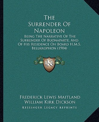 The Surrender Of Napoleon: Being The Narrative Of The Surrender Of Buonaparte, And Of His Residence On Board H.M.S. Bellkrophon (1904)