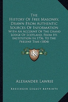 The History Of Free Masonry, Drawn From Authentic Sources Of Information: With An Account Of The Grand Lodge Of Scotland, From Its Institution In 1736, To The Present Time (1804)