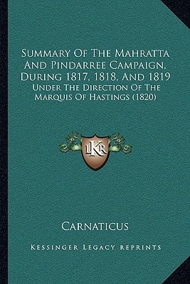 Summary Of The Mahratta And Pindarree Campaign, During 1817, 1818, And 1819: Under The Direction Of The Marquis Of Hastings (1820)