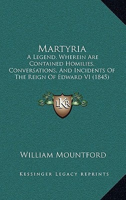 Martyria: A Legend, Wherein Are Contained Homilies, Conversations, And Incidents Of The Reign Of Edward VI (1845)