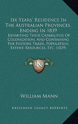 Six Years' Residence In The Australian Provinces, Ending In 1839: Exhibiting Their Capabilities Of Colonization, And Containing The History, Trade, Population, Extent, Resources, Etc. (1839)