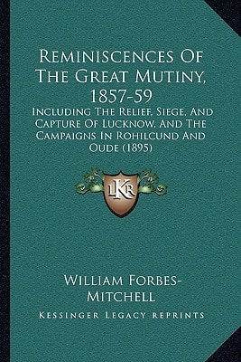 Reminiscences Of The Great Mutiny, 1857-59: Including The Relief, Siege, And Capture Of Lucknow, And The Campaigns In Rohilcund And Oude (1895)