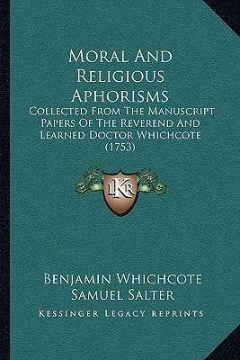 Moral And Religious Aphorisms: Collected From The Manuscript Papers Of The Reverend And Learned Doctor Whichcote (1753)