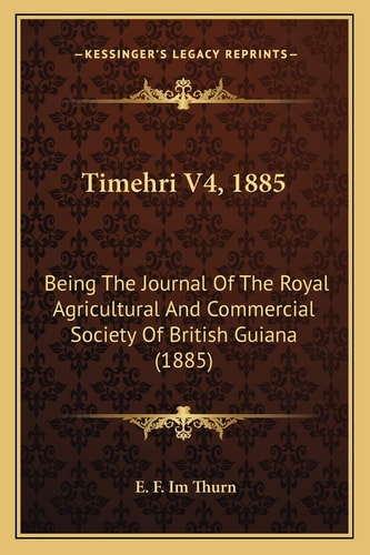 Timehri V4, 1885: Being The Journal Of The Royal Agricultural And Commercial Society Of British Guiana (1885)