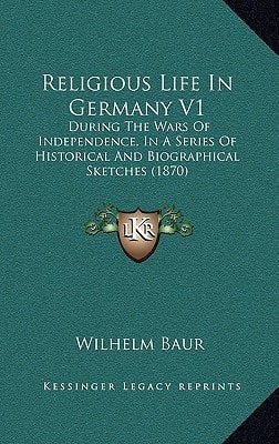 Religious Life In Germany V1: During The Wars Of Independence, In A Series Of Historical And Biographical Sketches (1870)