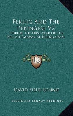Peking And The Pekingese V2: During The First Year Of The British Embassy At Peking (1865)