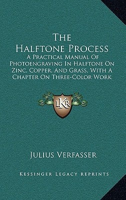 The Halftone Process: A Practical Manual Of Photoengraving In Halftone On Zinc, Copper, And Grass, With A Chapter On Three-Color Work (1907)
