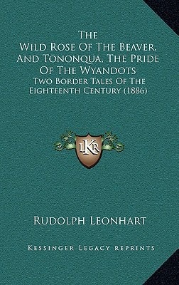 The Wild Rose Of The Beaver, And Tononqua, The Pride Of The Wyandots: Two Border Tales Of The Eighteenth Century (1886)