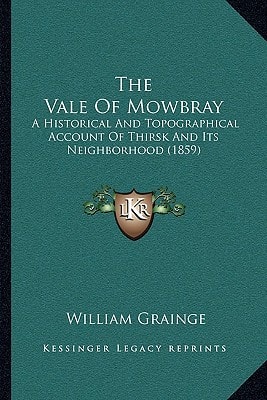 The Vale Of Mowbray: A Historical And Topographical Account Of Thirsk And Its Neighborhood (1859)