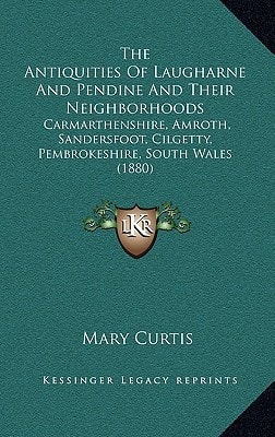 The Antiquities Of Laugharne And Pendine And Their Neighborhoods: Carmarthenshire, Amroth, Sandersfoot, Cilgetty, Pembrokeshire, South Wales (1880)