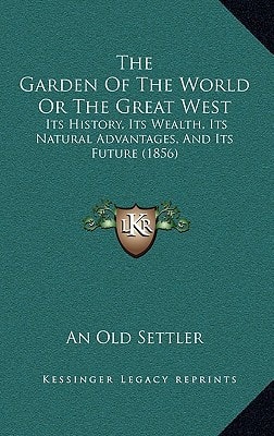 The Garden Of The World Or The Great West: Its History, Its Wealth, Its Natural Advantages, And Its Future (1856)