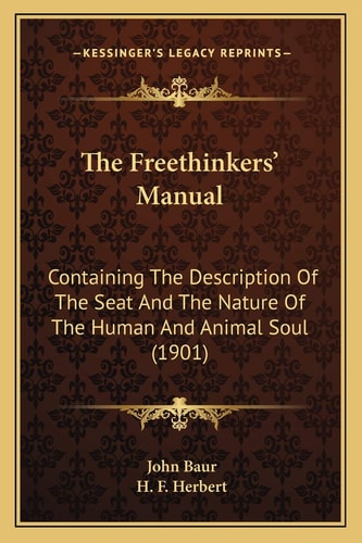 The Freethinkers' Manual: Containing The Description Of The Seat And The Nature Of The Human And Animal Soul (1901)