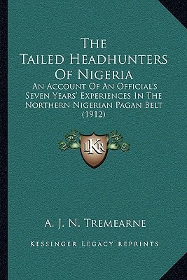 The Tailed Headhunters Of Nigeria: An Account Of An Official's Seven Years' Experiences In The Northern Nigerian Pagan Belt (1912)