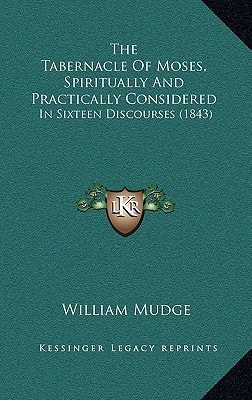 The Tabernacle Of Moses, Spiritually And Practically Considered: In Sixteen Discourses (1843)