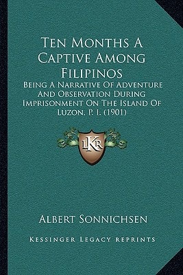Ten Months A Captive Among Filipinos: Being A Narrative Of Adventure And Observation During Imprisonment On The Island Of Luzon, P. I. (1901)