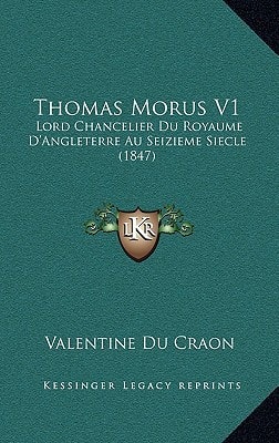 Thomas Morus V1: Lord Chancelier Du Royaume D'Angleterre Au Seizieme Siecle (1847)