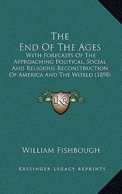 The End Of The Ages: With Forecasts Of The Approaching Political, Social And Religious Reconstruction Of America And The World (1898)
