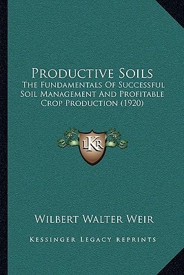 Productive Soils: The Fundamentals Of Successful Soil Management And Profitable Crop Production (1920)