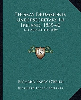 Thomas Drummond, Undersecretary In Ireland, 1835-40: Life And Letters (1889)