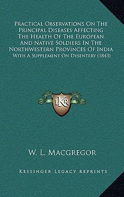 Practical Observations On The Principal Diseases Affecting The Health Of The European And Native Soldiers In The Northwestern Provinces Of India: With A Supplement On Dysentery (1843)