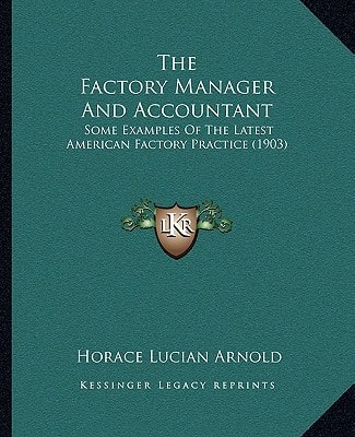The Factory Manager And Accountant: Some Examples Of The Latest American Factory Practice (1903)
