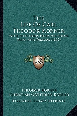 The Life Of Carl Theodor Korner: With Selections From His Poems, Tales, And Dramas (1827)