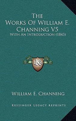 The Works Of William E. Channing V5: With An Introduction (1843)