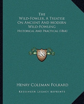 The Wild-Fowler, A Treatise On Ancient And Modern Wild-Fowling: Historical And Practical (1864)