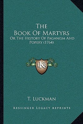 The Book Of Martyrs: Or The History Of Paganism And Popery (1764)