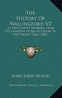 The History Of Wallingford V2: In The County Of Berks, From The Invasion Of Julius Caesar To The Present Time (1881)