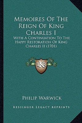 Memoires Of The Reign Of King Charles I: With A Continuation To The Happy Restoration Of King Charles II (1701)