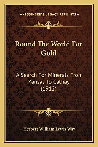 Round The World For Gold: A Search For Minerals From Kansas To Cathay (1912)