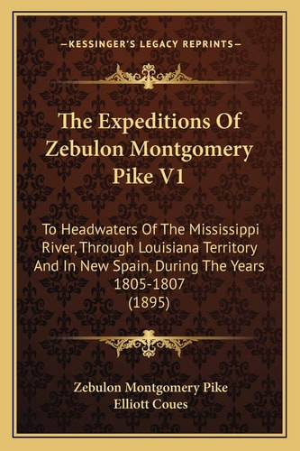 The Expeditions Of Zebulon Montgomery Pike V1: To Headwaters Of The Mississippi River, Through Louisiana Territory And In New Spain, During The Years 1805-1807 (1895)