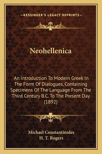 Neohellenica: An Introduction To Modern Greek In The Form Of Dialogues, Containing Specimens Of The Language From The Third Century B.C. To The Present Day (1892)