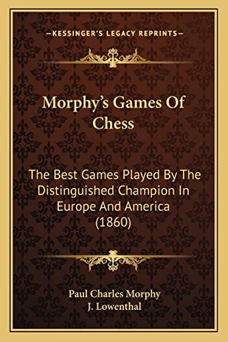 Morphy's Games Of Chess: The Best Games Played By The Distinguished Champion In Europe And America (1860)