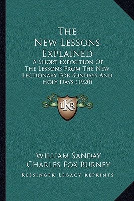 The New Lessons Explained: A Short Exposition Of The Lessons From The New Lectionary For Sundays And Holy Days (1920)