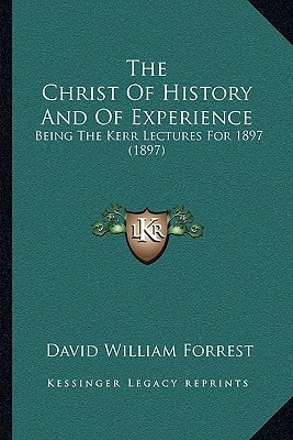 The Christ Of History And Of Experience: Being The Kerr Lectures For 1897 (1897)