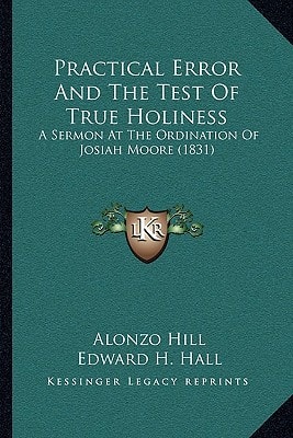 Practical Error And The Test Of True Holiness: A Sermon At The Ordination Of Josiah Moore (1831)